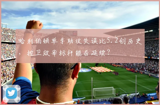 哈利伯顿单季助攻失误比5.2创历史，控卫效率标杆能否延续？