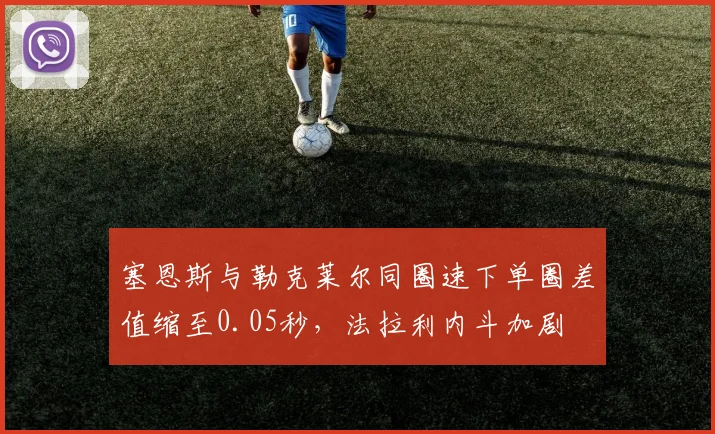 塞恩斯与勒克莱尔同圈速下单圈差值缩至0.05秒，法拉利内斗加剧