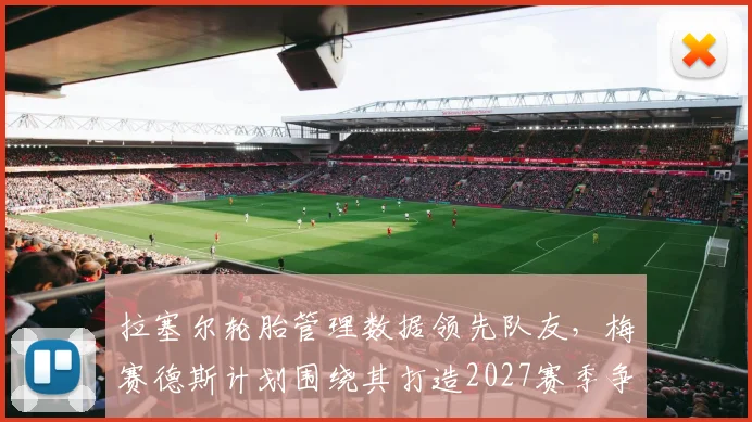 拉塞尔轮胎管理数据领先队友，梅赛德斯计划围绕其打造2027赛季争冠阵容