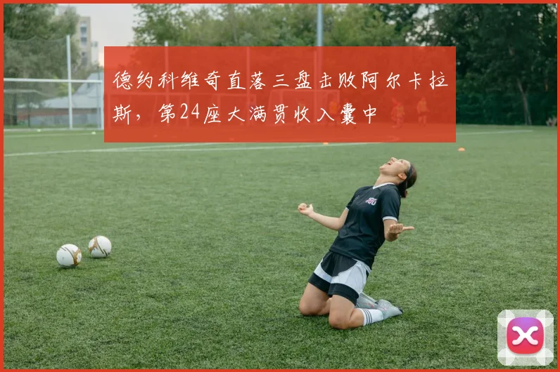 德约科维奇直落三盘击败阿尔卡拉斯，第24座大满贯收入囊中